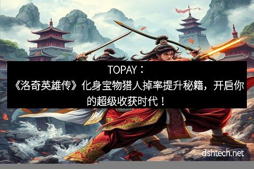 TOPAY：《洛奇英雄传》化身宝物猎人掉率提升秘籍，开启你的超级收获时代！