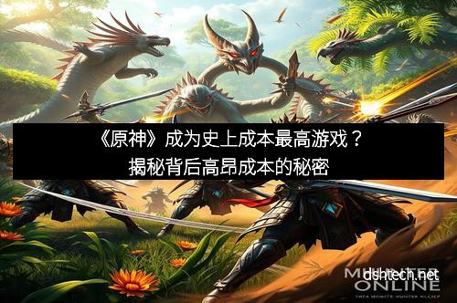 《原神》成为史上成本最高游戏？揭秘背后高昂成本的秘密